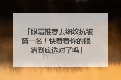 眼霜推荐去细纹抗皱第一名！快看看你的眼霜到底选对了吗