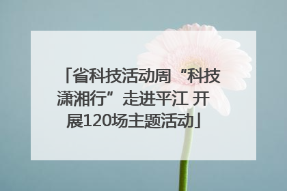 省科技活动周“科技潇湘行”走进平江 开展120场主题活动