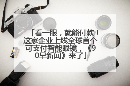看一眼，就能付款！这家企业上线全球首个可支付智能眼镜，《90早新闻》来了