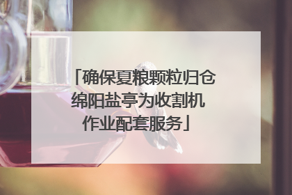 确保夏粮颗粒归仓 绵阳盐亭为收割机作业配套服务