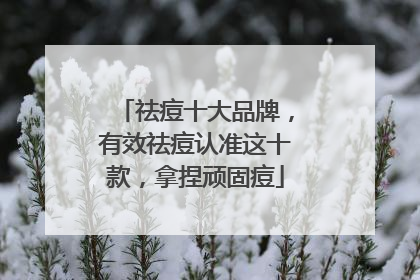 祛痘十大品牌，有效祛痘认准这十款，拿捏顽固痘