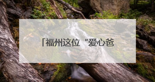 福州这位“爱心爸爸”，好样的！