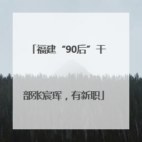 福建“90后”干部张宸珲，有新职