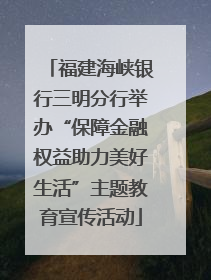 福建海峡银行三明分行举办“保障金融权益助力美好生活”主题教育宣传活动