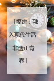 福建：融入现代生活 非遗正青春