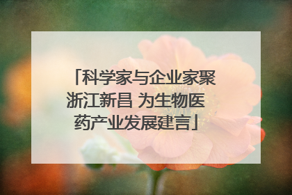 科学家与企业家聚浙江新昌 为生物医药产业发展建言