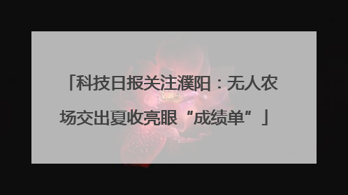 科技日报关注濮阳：无人农场交出夏收亮眼“成绩单”