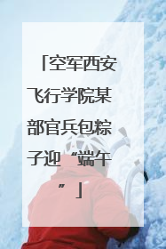 空军西安飞行学院某部官兵包粽子迎“端午”
