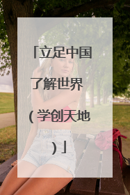 立足中国 了解世界（学创天地）