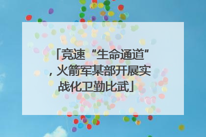 竞速“生命通道”，火箭军某部开展实战化卫勤比武