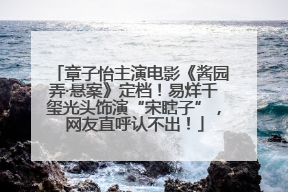 章子怡主演电影《酱园弄·悬案》定档！易烊千玺光头饰演“宋瞎子”，网友直呼认不出！