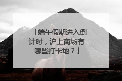端午假期进入倒计时，沪上商场有哪些打卡地？
