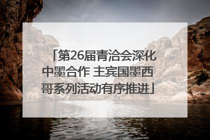 第26届青洽会深化中墨合作 主宾国墨西哥系列活动有序推进