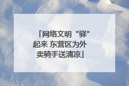 网络文明“驿”起来 东营区为外卖骑手送清凉