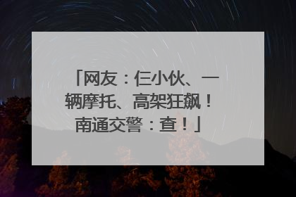 网友：仨小伙、一辆摩托、高架狂飙！南通交警：查！
