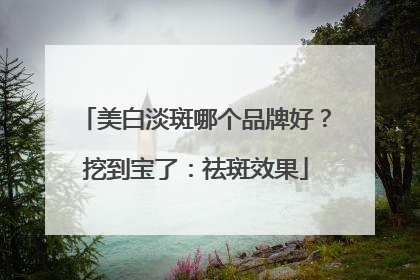 美白淡斑哪个品牌好？挖到宝了：祛斑效果