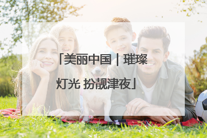 美丽中国｜璀璨灯光 扮靓津夜