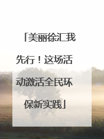 美丽徐汇我先行！这场活动激活全民环保新实践