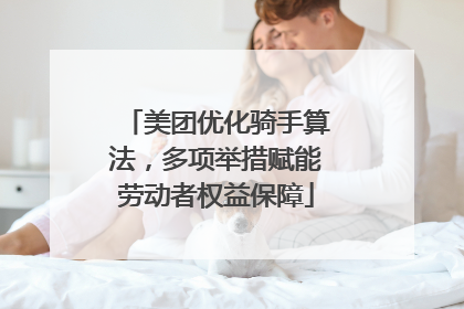 美团优化骑手算法，多项举措赋能劳动者权益保障