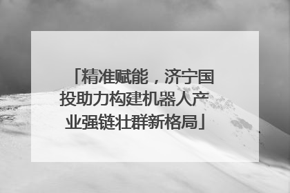 精准赋能，济宁国投助力构建机器人产业强链壮群新格局