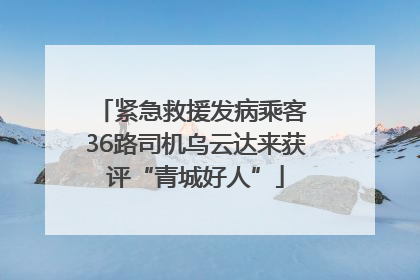 紧急救援发病乘客 36路司机乌云达来获评“青城好人”