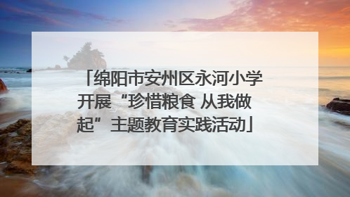 绵阳市安州区永河小学开展“珍惜粮食 从我做起”主题教育实践活动