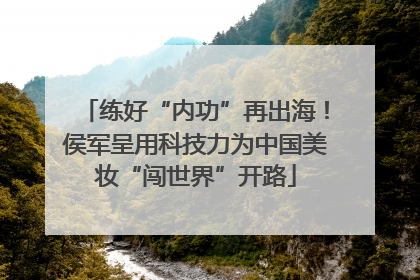 练好“内功”再出海！侯军呈用科技力为中国美妆“闯世界”开路