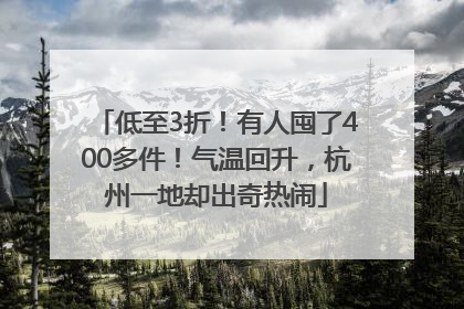 低至3折！有人囤了400多件！气温回升，杭州一地却出奇热闹