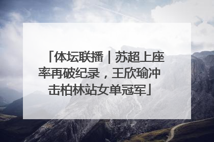 体坛联播｜苏超上座率再破纪录，王欣瑜冲击柏林站女单冠军