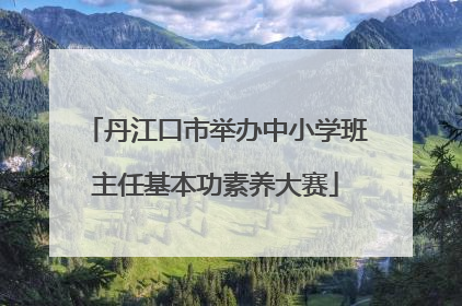 丹江口市举办中小学班主任基本功素养大赛