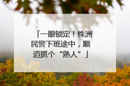 一眼锁定！株洲民警下班途中，顺道抓个“熟人”