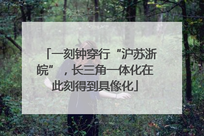一刻钟穿行“沪苏浙皖”，长三角一体化在此刻得到具像化