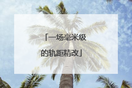 一场毫米级的轨距精改