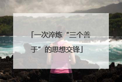 一次淬炼“三个善于”的思想交锋