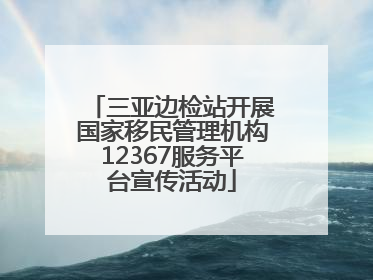 三亚边检站开展国家移民管理机构12367服务平台宣传活动