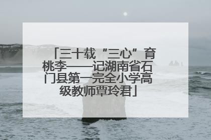 三十载“三心”育桃李——记湖南省石门县第一完全小学高级教师覃玲君