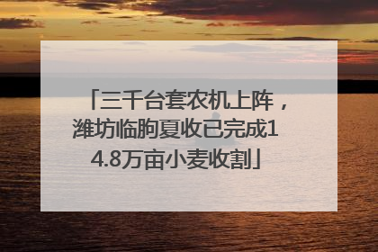 三千台套农机上阵，潍坊临朐夏收已完成14.8万亩小麦收割
