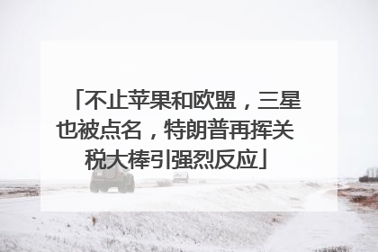 不止苹果和欧盟，三星也被点名，特朗普再挥关税大棒引强烈反应