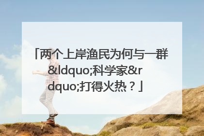 两个上岸渔民为何与一群“科学家”打得火热？