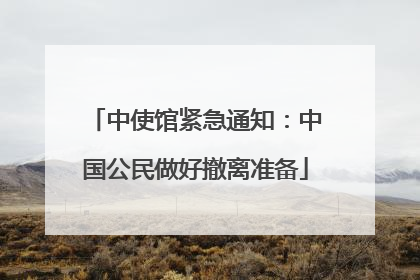 中使馆紧急通知：中国公民做好撤离准备