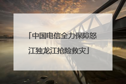 中国电信全力保障怒江独龙江抢险救灾