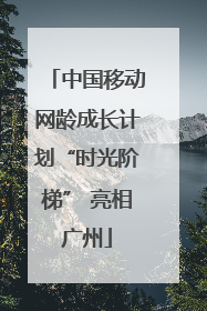 中国移动网龄成长计划“时光阶梯” 亮相广州