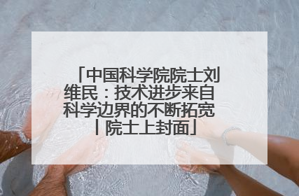中国科学院院士刘维民：技术进步来自科学边界的不断拓宽丨院士上封面