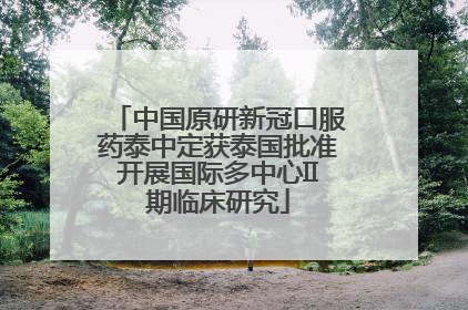中国原研新冠口服药泰中定获泰国批准开展国际多中心II期临床研究
