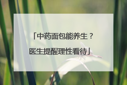 中药面包能养生？医生提醒理性看待