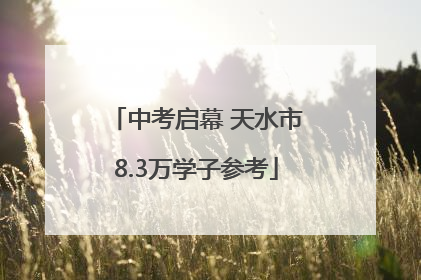 中考启幕 天水市8.3万学子参考