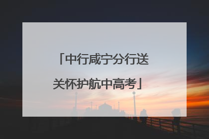 中行咸宁分行送关怀护航中高考