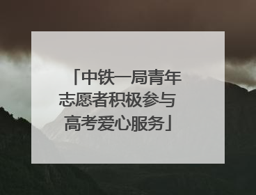 中铁一局青年志愿者积极参与高考爱心服务