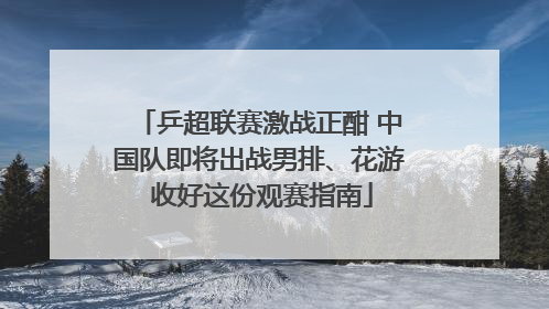 乒超联赛激战正酣 中国队即将出战男排、花游 收好这份观赛指南