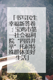 书写民生幸福新答卷：宝鸡市第一社会福利院“四措并举”托起特殊群体美好生活